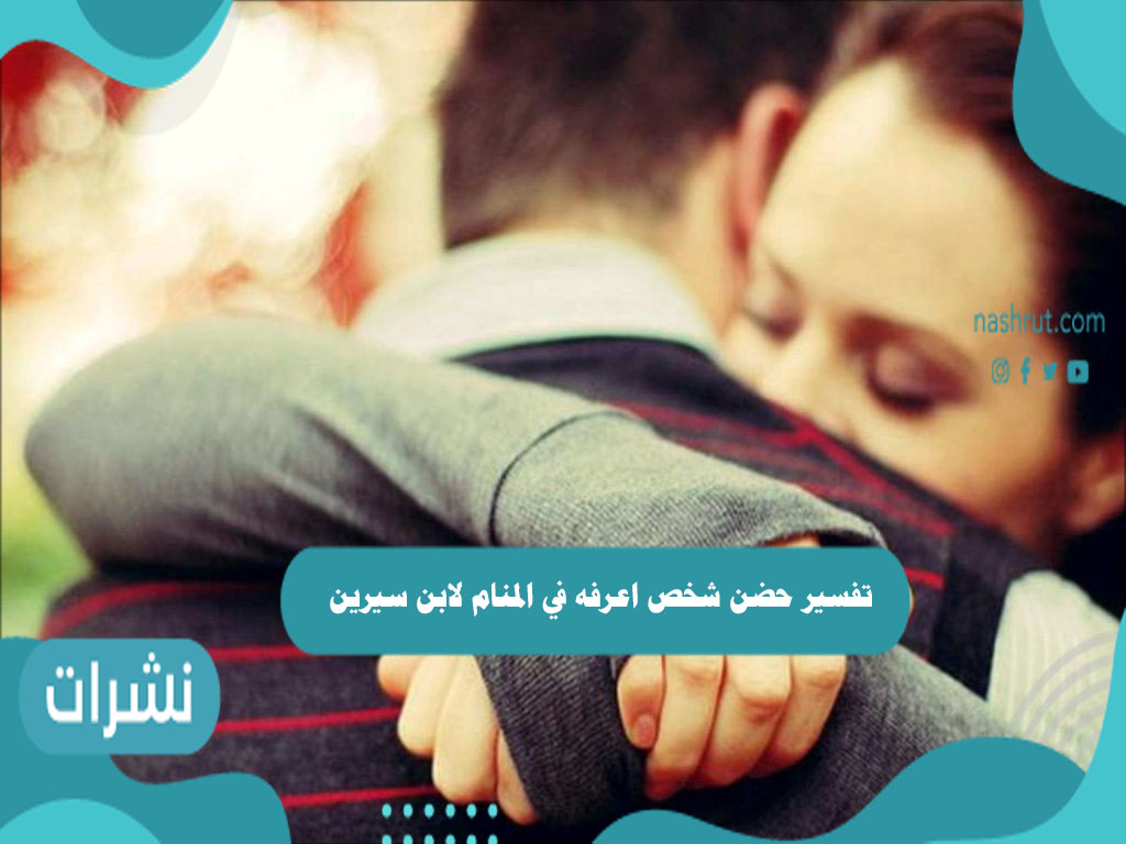 تفسير حضن شخص اعرفه في المنام لابن سيرين