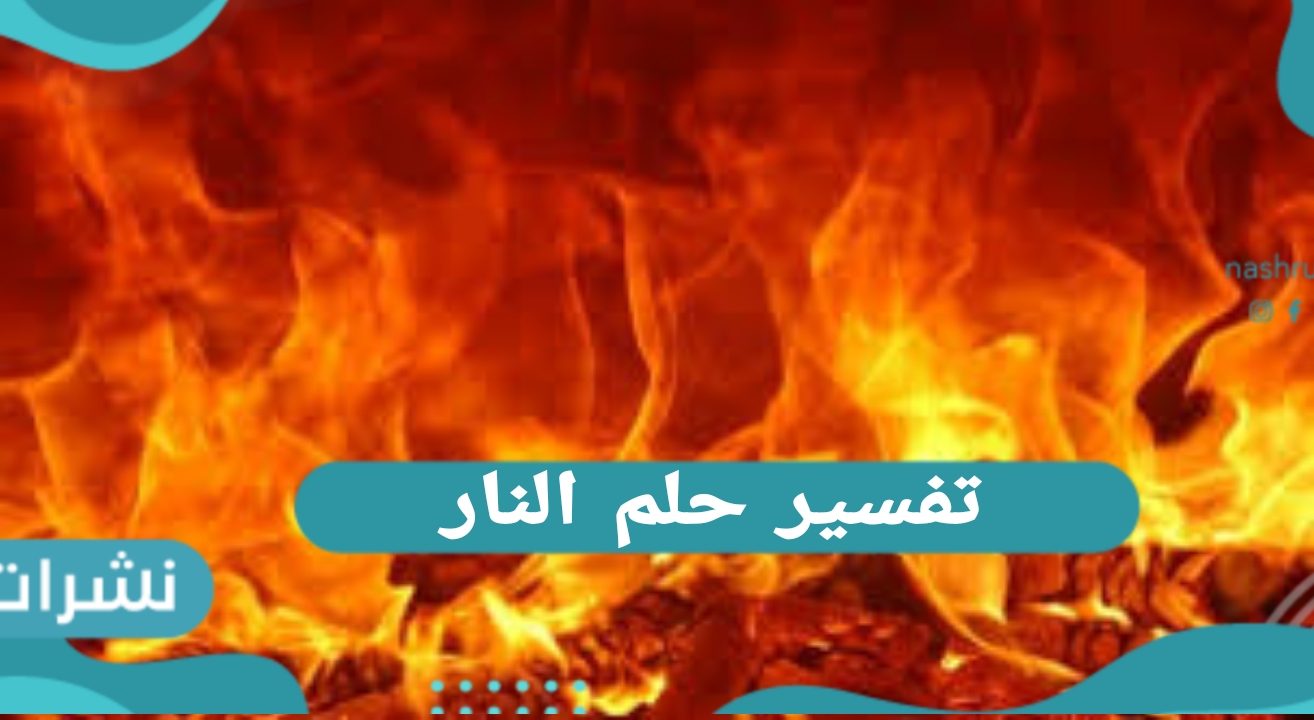 تفسير حلم النار.. بالتفصيل رؤية النار للرجل وللمرأة المتزوجة والعزباء