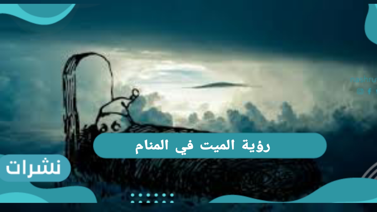 رؤية الميت في المنام للعزباء والمتزوجة والرجل وبحسب الرؤية