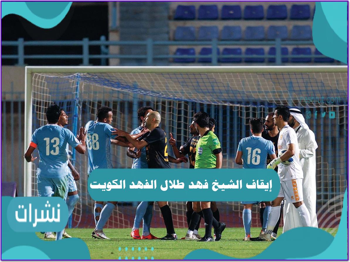 سبب إيقاف الشيخ فهد طلال الفهد الكويت