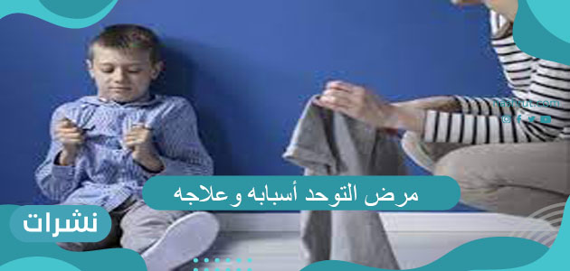 مرض التوحد أسبابه وطرق علاجه