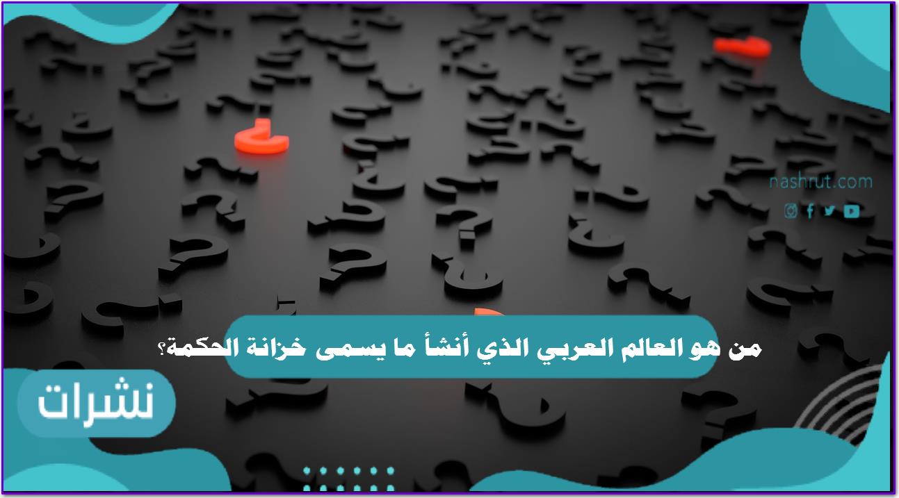 من هو العالم العربي الذي اسس مكتبة على حسابه الخاص سميت خزانة الحكمة