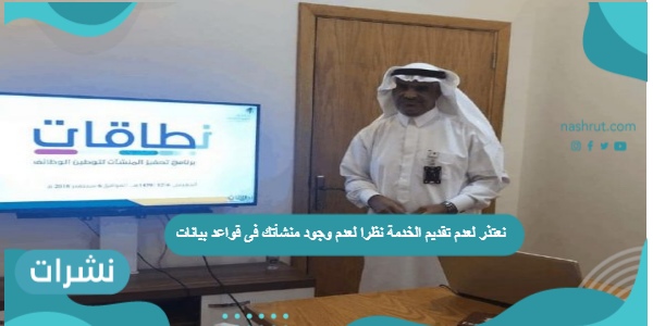 نعتذر لعدم تقديم الخدمة نظرا لعدم وجود منشأتك فى قواعد بيانات نطاقات