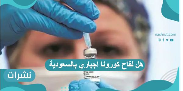 هل لقاح كورونا اجباري بالسعودية بعد قرارات وزارة الداخلية الأخيرة