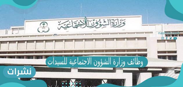 وظائف وزارة الشؤون الاجتماعية للنساء