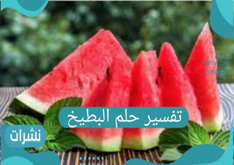 تفسير حلم البطيخ لابن سيرين وابن شاهين وللعزباء والمطلقة