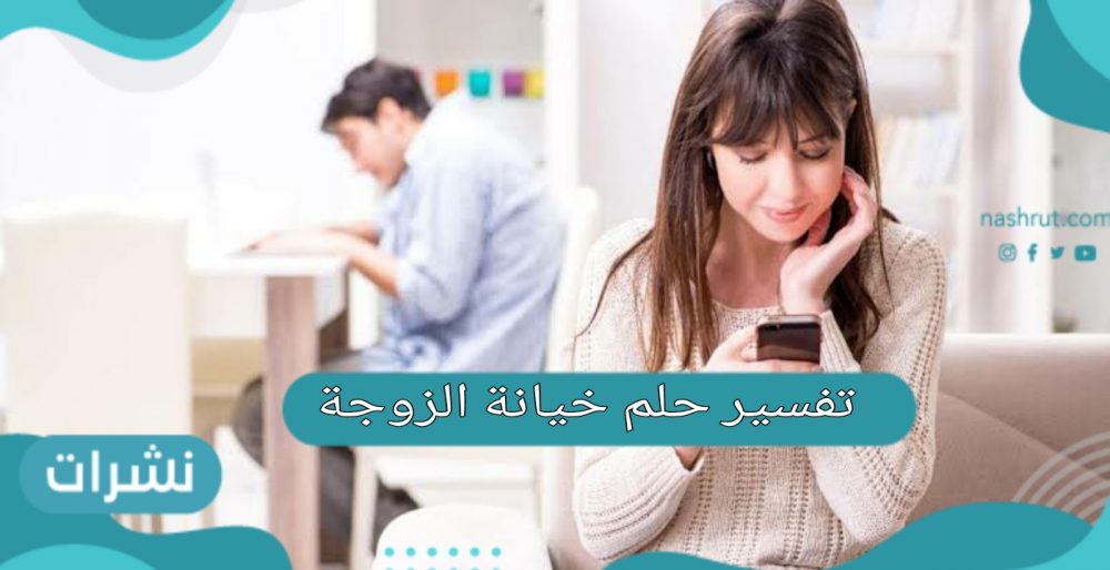 تفسير حلم خيانة الزوجة للعزباء والمتزوجة لابن سيرين والامام الصادق