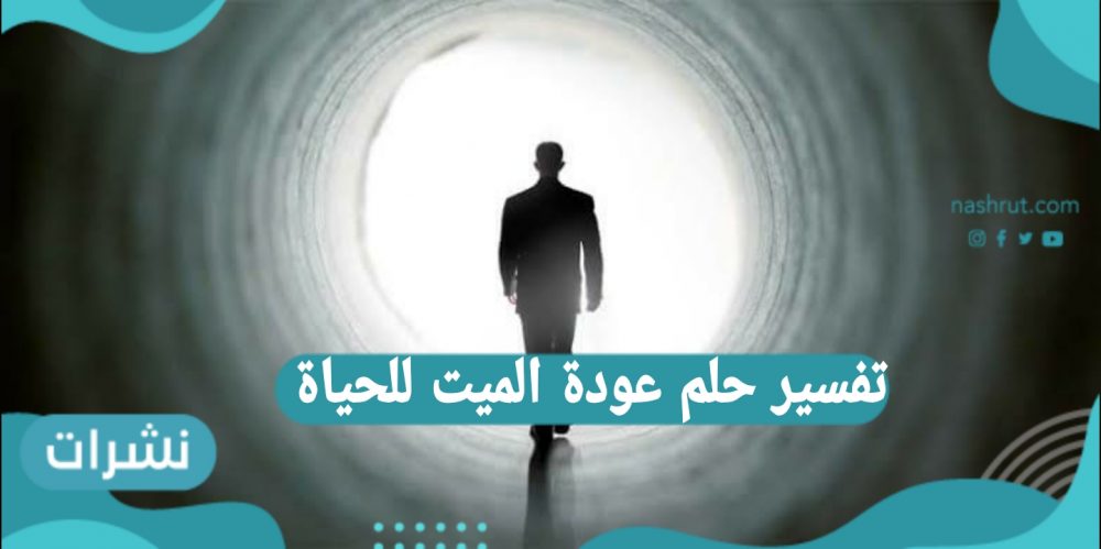 تفسير رؤية الميت يعود للحياة للرجل والمرأة العزباء والمتزوجة والحامل لابن سيرين وابن شاهين
