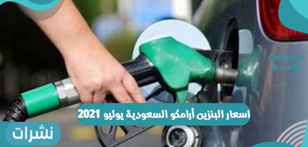 اسعار البنزين أرامكو السعودية يوليو 2021 أحدث الأسعار عبر الشركة