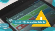 حل مشكلة خطأ في خدمات Google Play