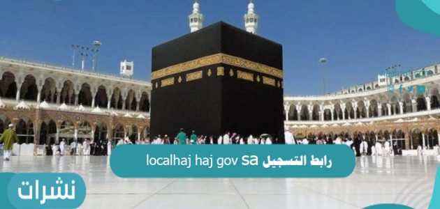رابط التسجيل localhaj haj gov sa وكيفية الإستعلام عن حالة طلب الحج
