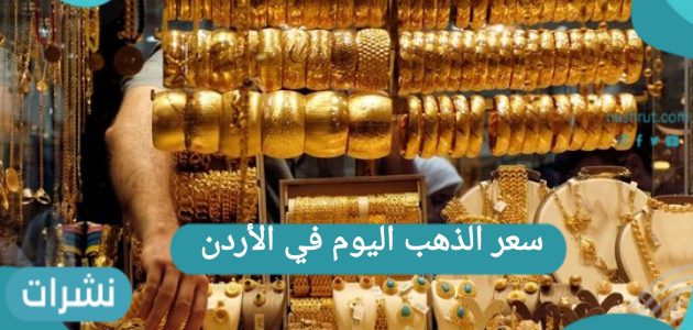 سعر الذهب اليوم في الأردن بالدينار الأردني وبالمصنعية في الأسواق الأردنية