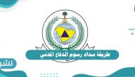 طريقة سداد رسوم الدفاع المدني | رابط التجديد لخدمة تراخيص السلامة