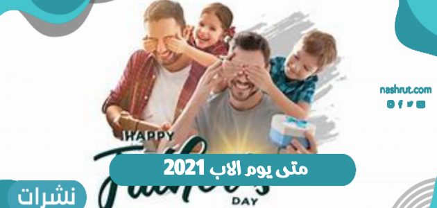 متى يوم الاب 2021 | عيد الأب | قصة الاحتفال بيوم الاب