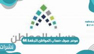 موعد صرف حساب المواطن الدفعة 44 في المملكة العربية السعودية 1442