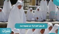 هل يجوز الحج للمرأة مع مجموعة نساء