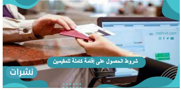 شروط الحصول على إقامة كاملة للمقيمين