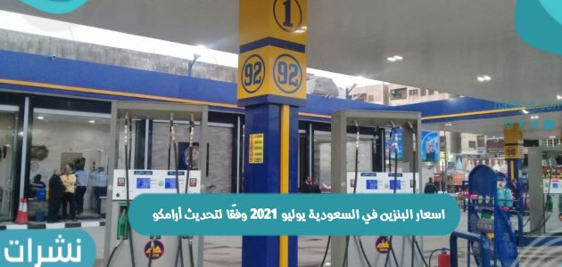 اسعار البنزين في السعودية يوليو 2021 وفقًا لتحديث أرامكو