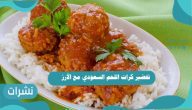 تحضير كرات اللحم السعودي مع الأرز بخطوات سهلة