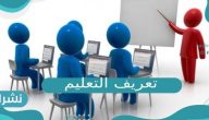 ما هو تعريف التعليم وأنواعه وعناصره؟