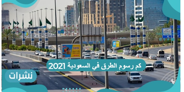 كم رسوم الطرق في السعودية 2021
