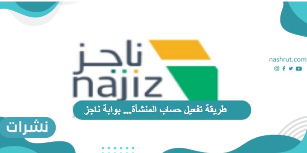طريقة تفعيل حساب المنشأة… بوابة ناجز