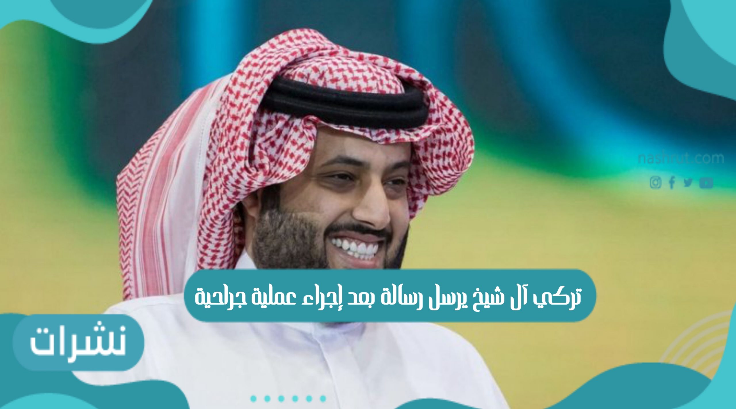 رسالة تركي آل شيخ بعد إجراء عملية جراحية