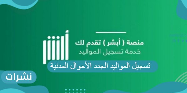 تسجيل المواليد الجدد الأحوال المدنية