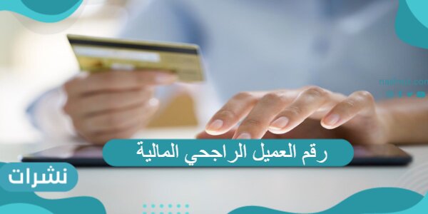 رقم العميل الراجحي المالية وخطوات الحصول عليه