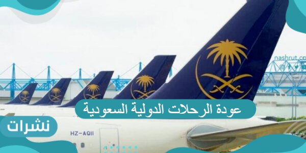 عودة الرحلات الدولية السعودية و الفئات المسموح لها بالسفر