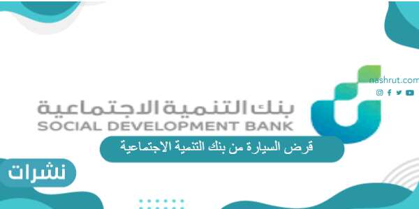 قرض السيارة من بنك التنمية الاجتماعية الشروط والأوراق المطلوبة