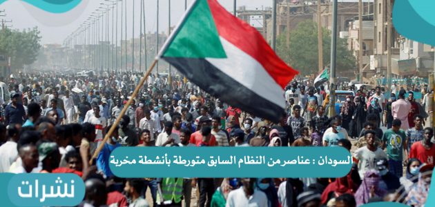 السودان: عناصر من النظام السابق متورطة بأنشطة مخربة