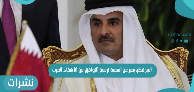 أمير قطر: يعبر عن أهمية ترسيخ التوافق بين الأشقاء العرب