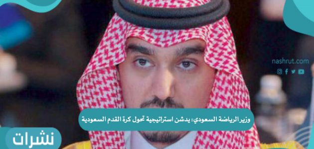 وزير الرياضة السعودي يدشن استراتيجية تحول كرة القدم السعودية