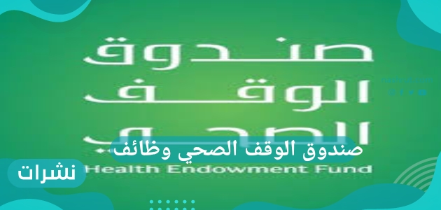 صندوق الوقف الصحي وظائف وأهم الاشتراطات الخاصة به وكيفية التقديم به