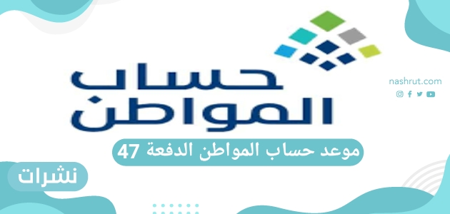 موعد حساب المواطن الدفعة 47