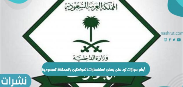 أبشر جوازات ترد على بعض استفسارات المواطنين بالمملكة السعودية