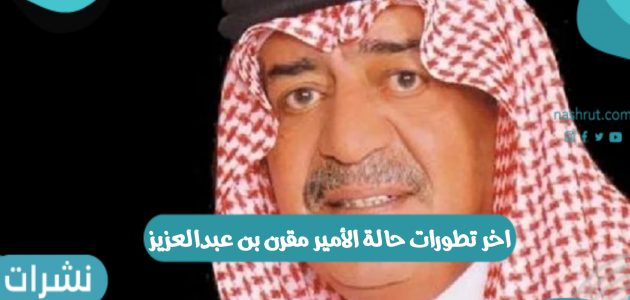 آخر تطورات حالة الأمير مقرن بن عبدالعزيز