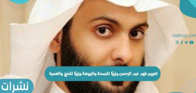 الأوامر الملكية: تعيين فهد عبد الرحمن وزيرًا للصحة والربيعة وزيرًا للحج والعمرة