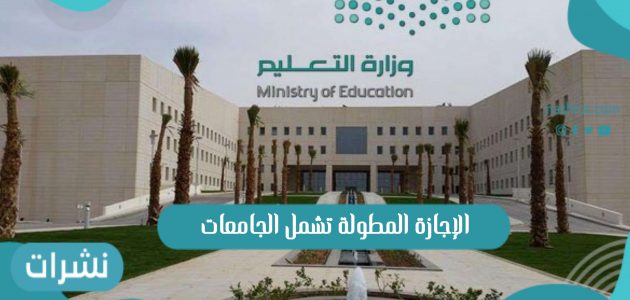 قرار وزارة التعليم الإجازة المطولة تشمل الجامعات في المملكة العربية السعودية