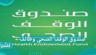 صندوق الوقف الصحي وظائف وأهم الاشتراطات الخاصة به وكيفية التقديم به