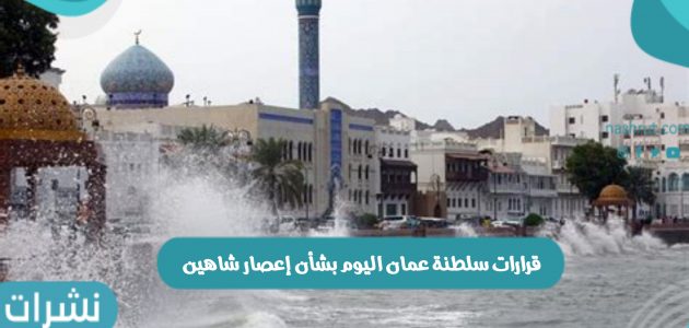 قرارات سلطنة عمان اليوم بشأن إعصار شاهين