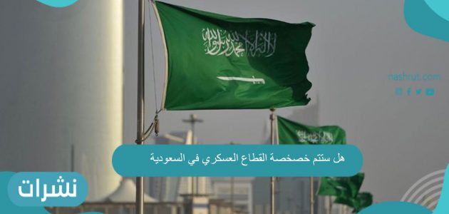 هل ستتم خصخصة القطاع العسكري في السعودية