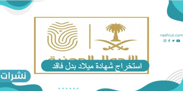 استخراج شهادة ميلاد بدل فاقد وخطوات حجز موعد في الأحوال المدنية