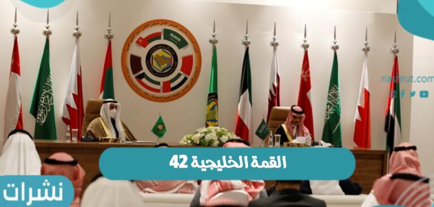 إستضافة الرياض القمة الخليجية 42 وأبرز فاعليات القمة لقادة دول مجلس التعاون الخليجي