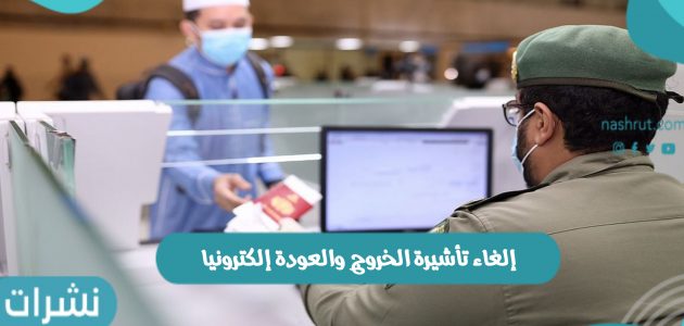 إلغاء تأشيرة الخروج والعودة إلكترونيا من المملكة السعودية