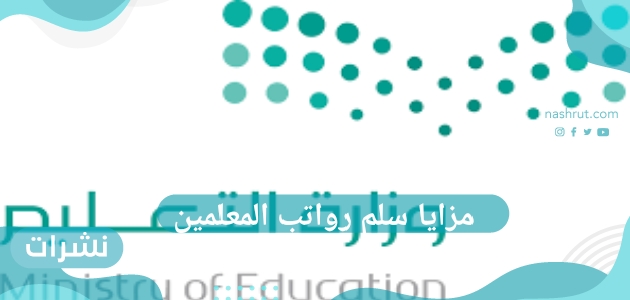 مزايا سلم رواتب المعلمين والعلاوات السنوية للمعلمين في المملكة العربية السعودية