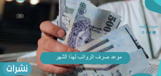 موعد صرف الرواتب لهذا الشهر في الممكلة العربية السعودية