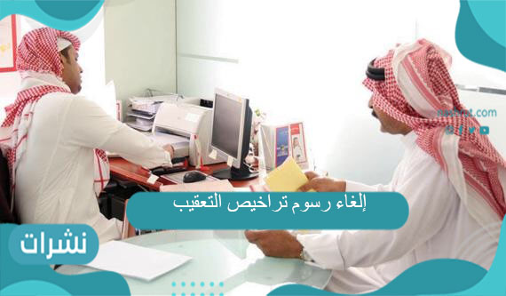 إلغاء رسوم تراخيص التعقيب