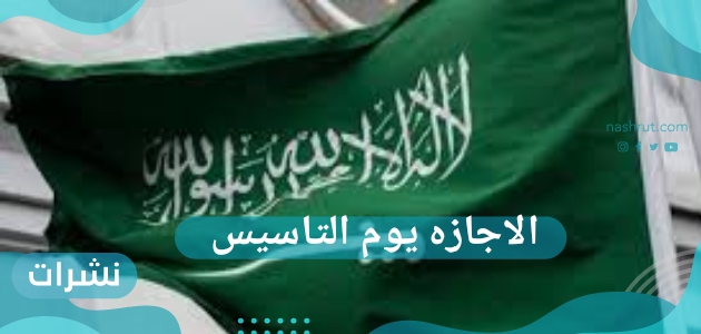 الاجازه يوم التاسيس وما هو شعار يوم التأسيس السعودي وأشهر أزياء اليوم